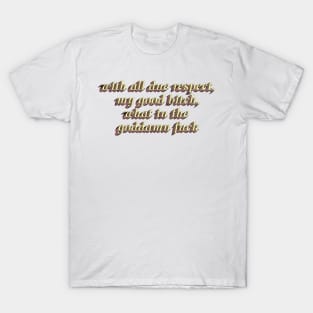 With all due respect, what the fuck T-Shirt